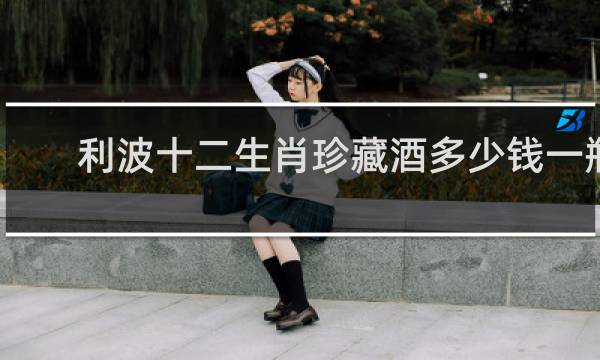 利波十二生肖珍藏酒多少钱一瓶