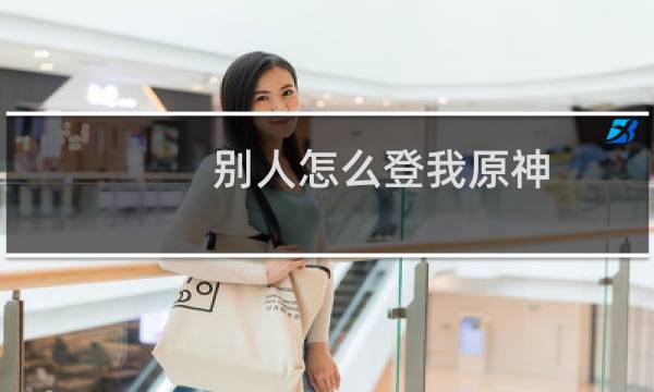 别人怎么登我原神