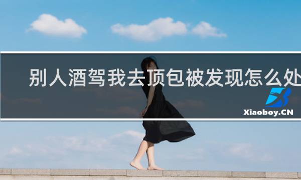别人酒驾我去顶包被发现怎么处理