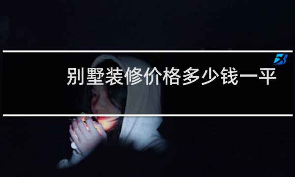 别墅装修价格多少钱一平