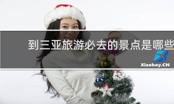 到三亚旅游必去的景点是哪些