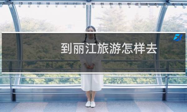 到丽江旅游怎样去