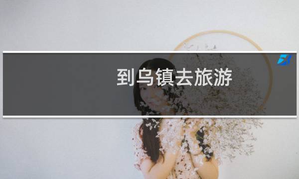 到乌镇去旅游