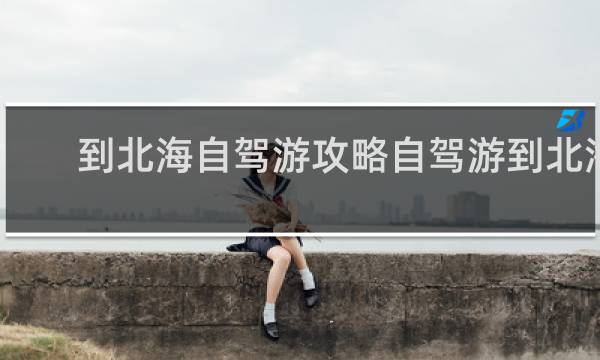 到北海自驾游攻略自驾游到北海