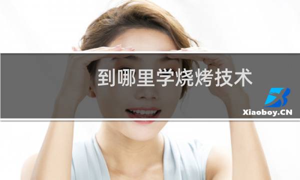 到哪里学烧烤技术