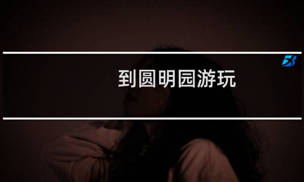 到圆明园游玩