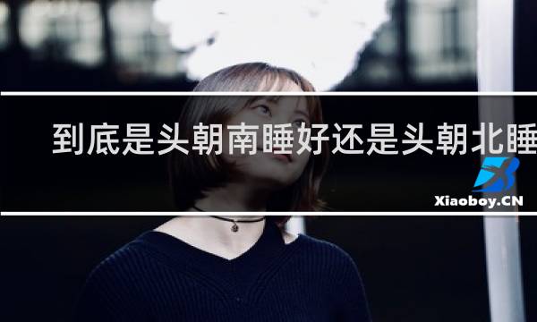 到底是头朝南睡好还是头朝北睡好