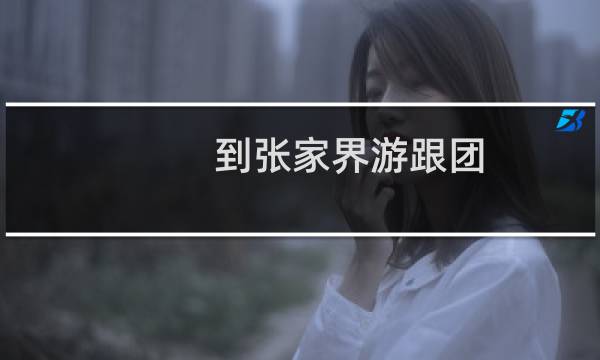 到张家界游跟团