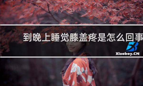 到晚上睡觉膝盖疼是怎么回事