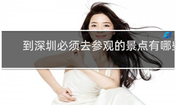 到深圳必须去参观的景点有哪些