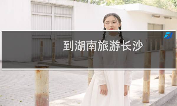 到湖南旅游长沙