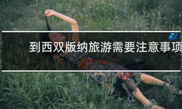 到西双版纳旅游需要注意事项