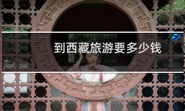 到西藏旅游要多少钱