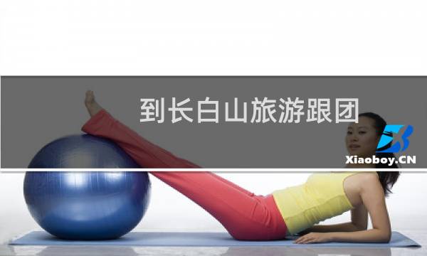 到长白山旅游跟团