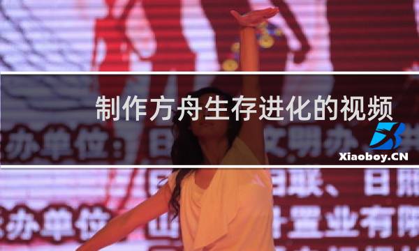 制作方舟生存进化的视频