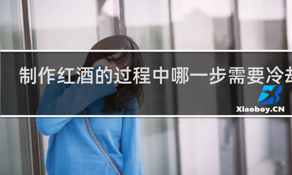 制作红酒的过程中哪一步需要冷却呢