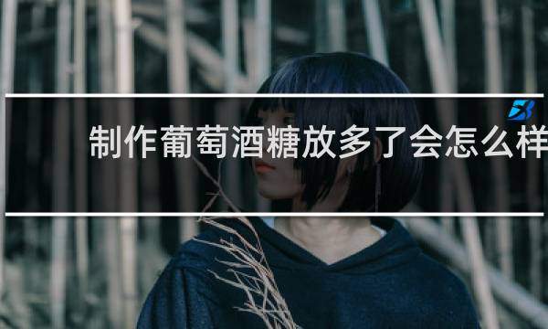 制作葡萄酒糖放多了会怎么样?