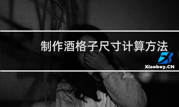 制作酒格子尺寸计算方法