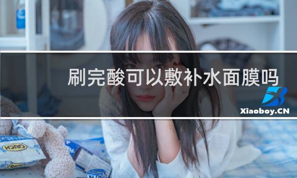 刷完酸可以敷补水面膜吗