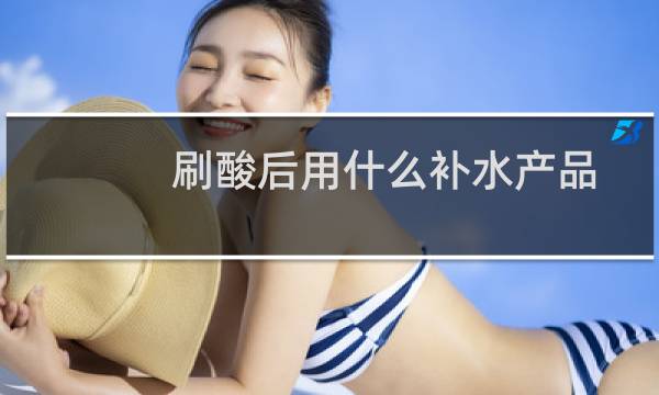 刷酸后用什么补水产品