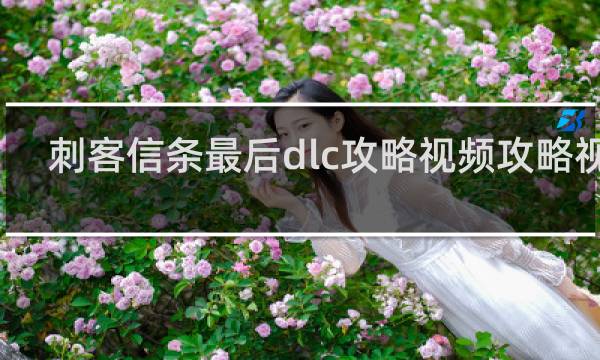 刺客信条最后dlc攻略视频攻略视频