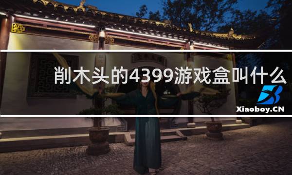 削木头的4399游戏盒叫什么