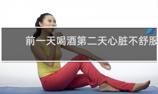 前一天喝酒第二天心脏不舒服