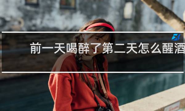前一天喝醉了第二天怎么醒酒