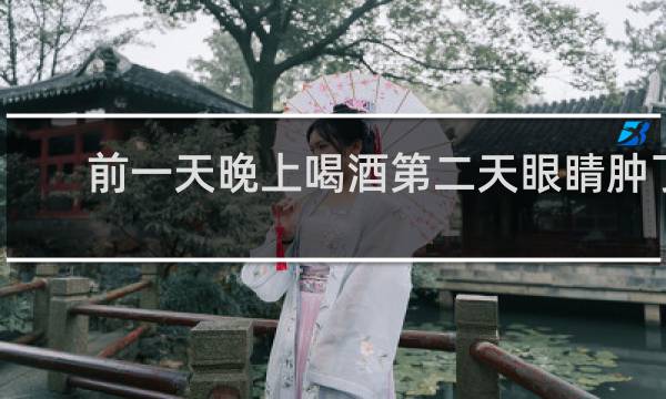 前一天晚上喝酒第二天眼睛肿了