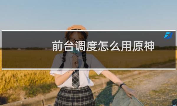 前台调度怎么用原神