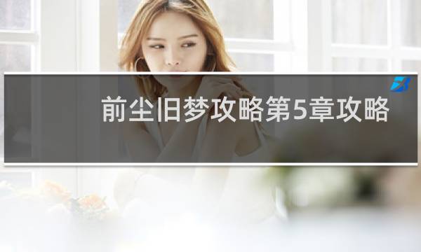 前尘旧梦攻略第5章攻略