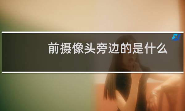 前摄像头旁边的是什么