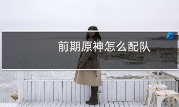 前期原神怎么配队