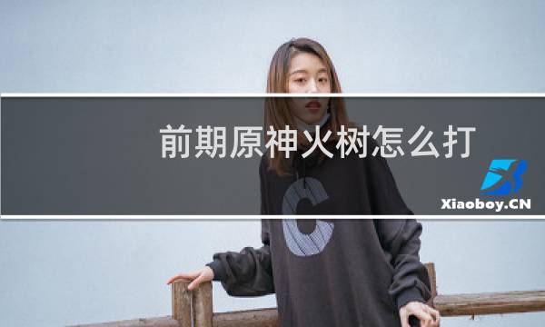 前期原神火树怎么打