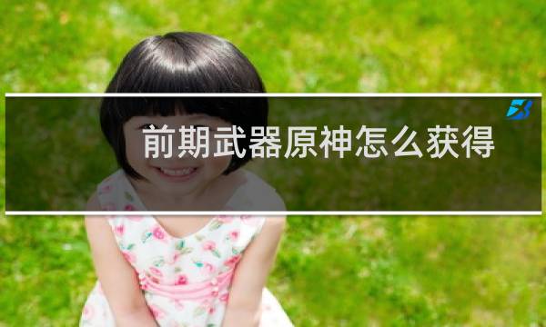 前期武器原神怎么获得