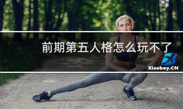 前期第五人格怎么玩不了