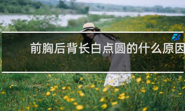 前胸后背长白点圆的什么原因