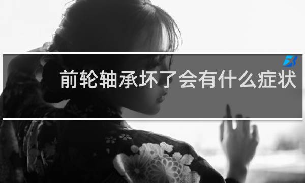 前轮轴承坏了会有什么症状