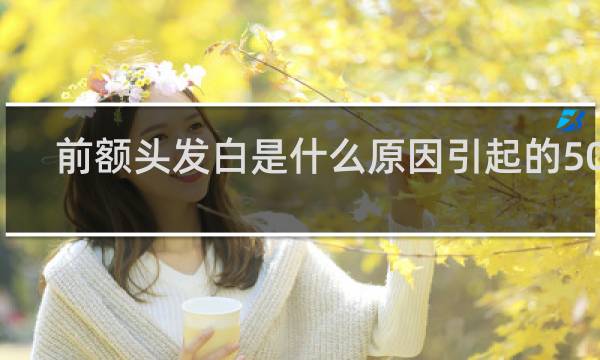 前额头发白是什么原因引起的50岁