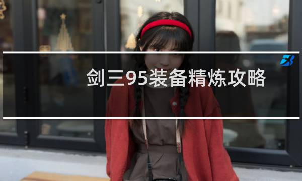 剑三95装备精炼攻略