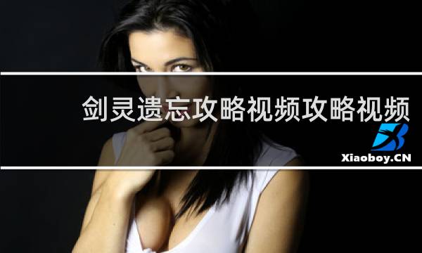 剑灵遗忘攻略视频攻略视频