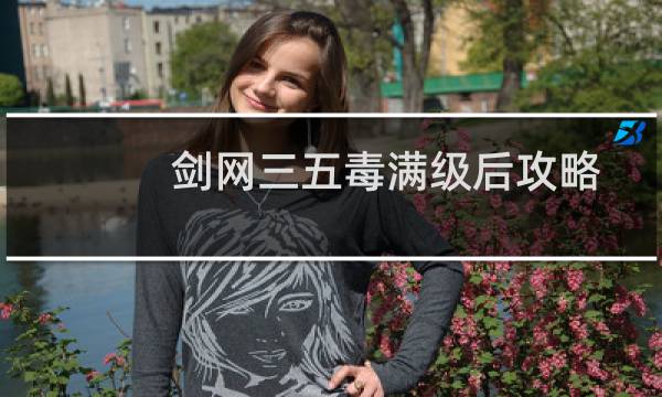 剑网三五毒满级后攻略