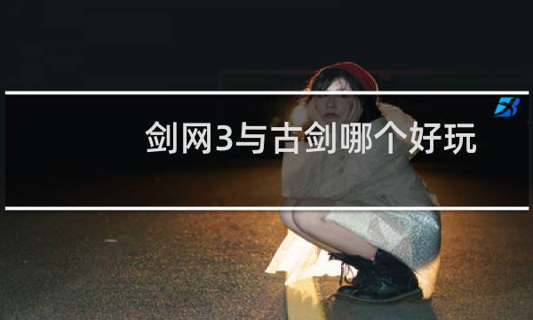 剑网3与古剑哪个好玩