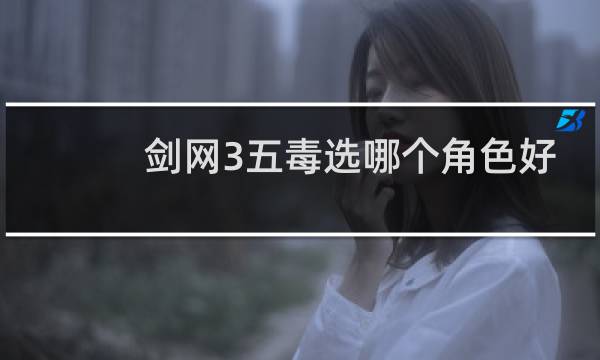 剑网3五毒选哪个角色好