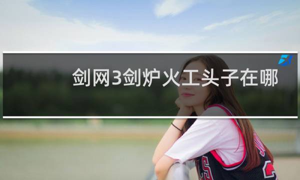 剑网3剑炉火工头子在哪