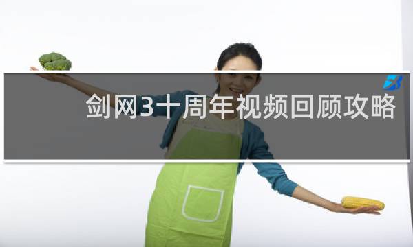 剑网3十周年视频回顾攻略