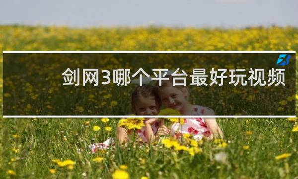 剑网3哪个平台最好玩视频