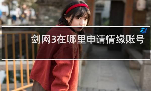 剑网3在哪里申请情缘账号