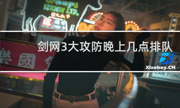 剑网3大攻防晚上几点排队