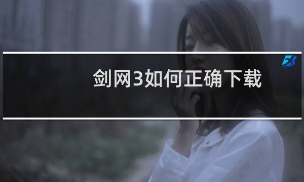 剑网3如何正确下载